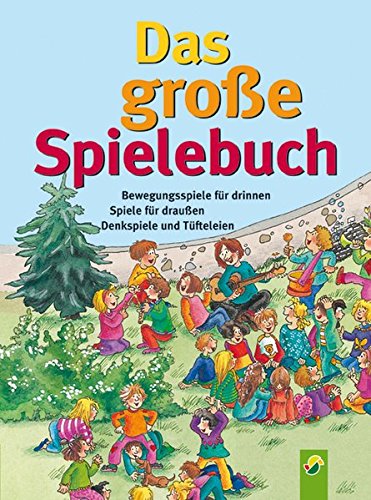 Das große Spielebuch: Bewegungsspiele für drinnen, Spiele für draußen, Denkspiele und Tüfteleien