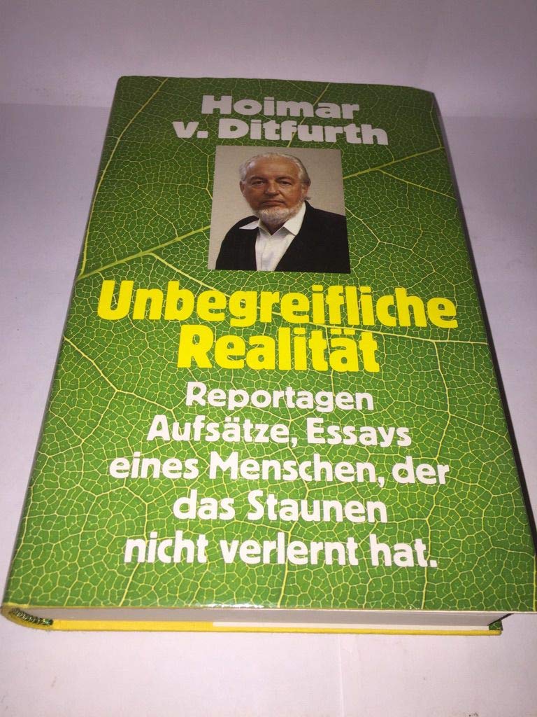 Unbegreifliche Realität : Reportagen, Aufsätze, Essays e. Menschen, d.d. Staunen nicht verlernt hat.