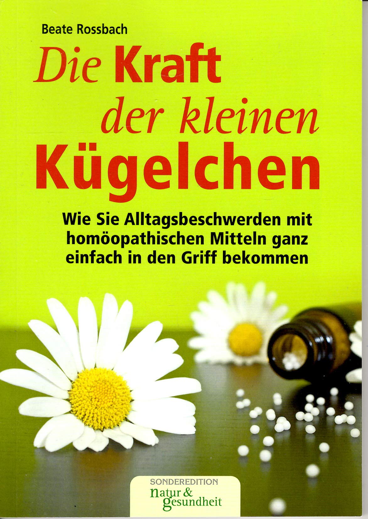 Die Kraft der kleinen Kügelchen: Wie Sie Alltagsbeschwerden mit homöopathischen Mitteln ganz einfach in den Griff bekommen
