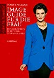 Image Guide für die Frau: Erfolgreich in Beruf und Öffentlichkeit