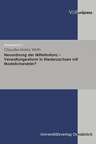 Neuordnung der Mittelinstanz - Verwaltungsreform in Niedersachsen mit Modellcharakter?: Diss. Univ. Osnabrück 2006 (Planungsrecht, Band 11)