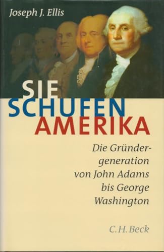 Sie schufen Amerika: Die Gründergeneration von John Adams bis George Washington
