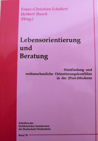 Lebensorientierung und Beratung: Sinnfindung und weltanschauliche Orientierungkonflikte in der (Post-)Moderne (Schriften des Fachbereiches Sozialwesen an der Hochschule Niederrhein Mönchengladbach)