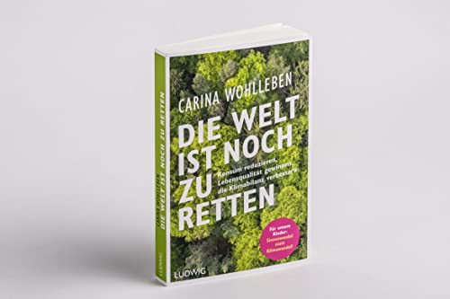 Die Welt ist noch zu retten: Konsum reduzieren, Lebensqualität gewinnen, die Klimabilanz verbessern - Für unsere Kinder: Sinneswandel statt Klimawandel