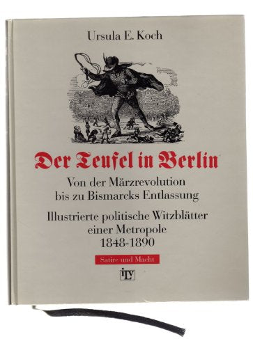 Der Teufel in Berlin. Von der Märzrevolution bis zu Bismarcks Entlassung. Illustrierte politische Witzblätter einer Metropole 1848-1890