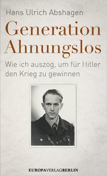 Generation Ahnungslos: Wie ich auszog, um für Hitler den Krieg zu gewinnen