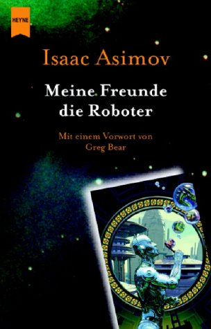 Meine Freunde die Roboter: Erzählungen. Übertr. v. Otto Schrag u. a. Mit e. Vorw. v. Greg Bear