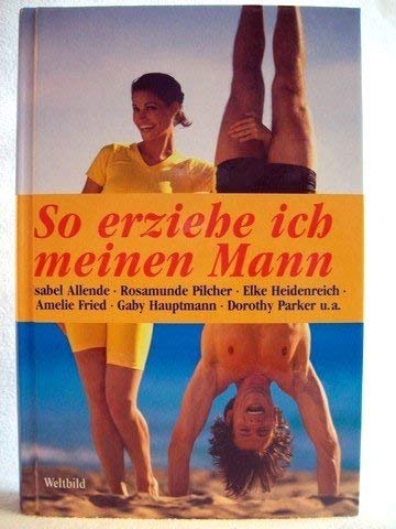 So erziehe ich meinen Mann : Geschichten von eigensinnigen, phantasievollen, ideenreichen, listigen und lustigen Frauen.