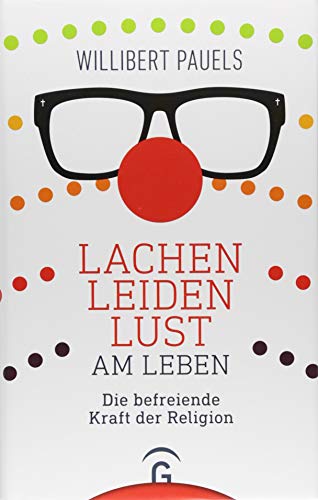 Lachen, Leiden, Lust am Leben: Die befreiende Kraft der Religion