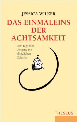 Das Einmaleins der Achtsamkeit: Vom alltäglichen Umgang mit alltäglichen Gefühlen