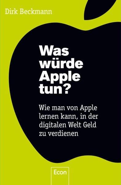 Was würde Apple tun?: Wie man von Apple lernen kann, in der digitalen Welt Geld zu verdienen