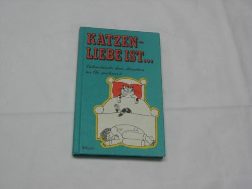 Katzenliebe ist . . .: Liebeswünsche d. Menschen ins Ohr geschnurrt