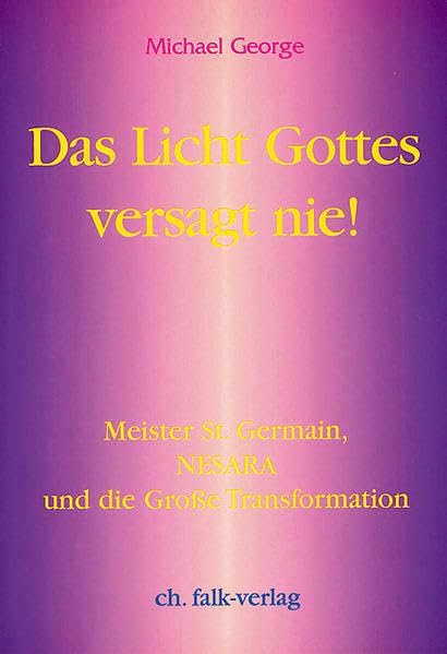 Das Licht Gottes versagt nie!: Meister St. Germain, Nesara und die grosse Transformation