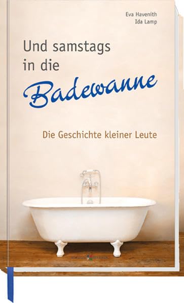 Und samstags in die Badewanne: Die Geschichte kleiner Leute