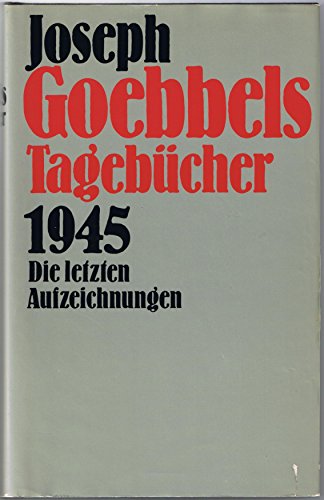 Joseph Goebbels Tagebücher. 1945. Die letzten Aufzeichnungen.
