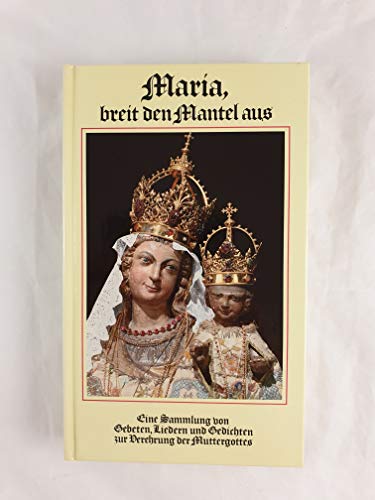 Maria, breit den Mantel aus: Eine Sammlung von Gebeten, Liedern und Gedichten zur Verehrung der Muttergottes