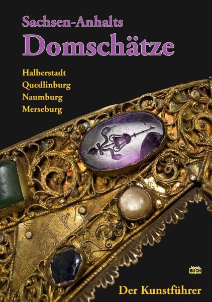 Sachsen-Anhalts Domschätze - Der Kunstführer: Halberstadt - Quedlinburg - Naumburg - Merseburg. Ein Führer zu vier bedeutenden Sammlungen sakraler Kostbarkeiten