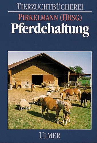 Pferdehaltung: Verhalten, Arbeitswirtschaft, Ställe, Fütterung, Krankheiten (Tierzuchtbücherei)