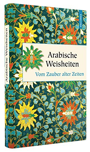 Arabische Weisheiten. Vom Zauber alter Zeiten (Geschenkbuch Weisheit, Band 36)