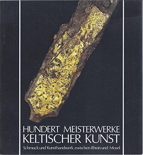 Hundert Meisterwerke keltischer Kunst: Schmuck und Kunsthandwerk zwischen Rhein und Mosel