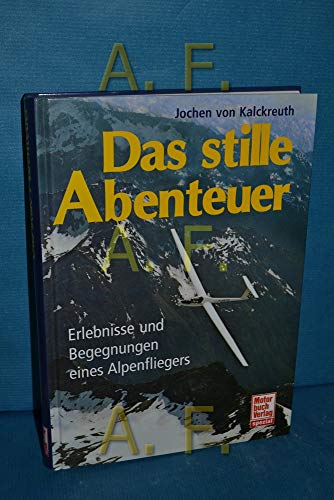 Das stille Abenteuer: Erlebnisse und Begegnungen eines Alpenfliegers