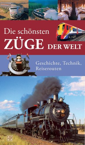 Die schönsten Züge der Welt: Geschichte, Technik, Reiserouten