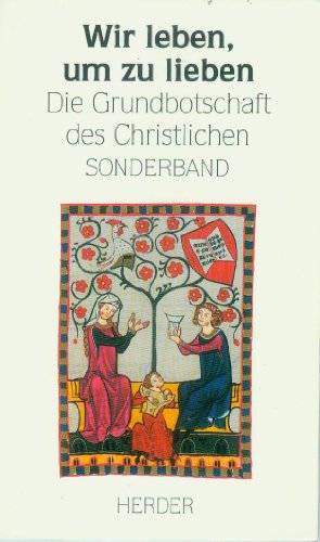 Wir leben, um zu lieben. Die Grundbotschaft des Christlichen