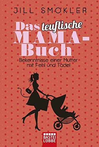 Das teuflische Mama-Buch: Bekenntnisse einer Mutter mit Fehl und Tadel