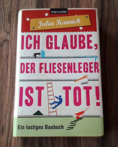 Ich glaube, der Fliesenleger ist tot!: Ein lustiges Baubuch