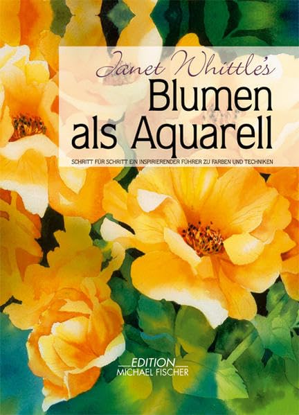 Blumen als Aquarell: Schritt für Schritt ein inspirierender Führer zu Farben und Techniken