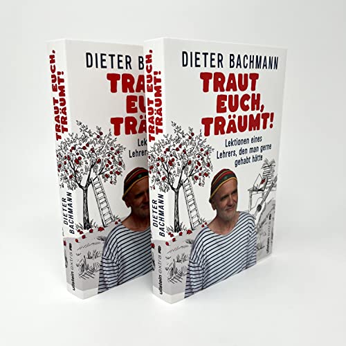 Traut euch, träumt!: Lektionen eines Lehrers, den man gerne gehabt hätte | Was ist wirklich wichtig, um glückliche Kinder beim Aufwachsen zu begleiten?