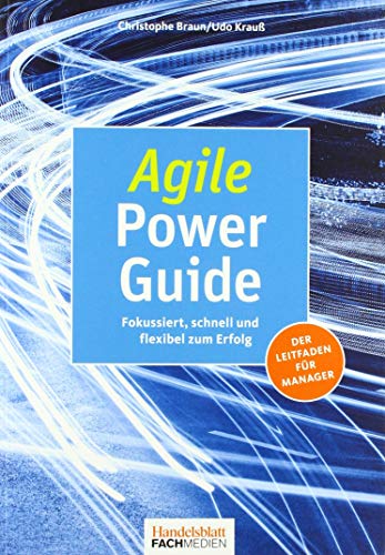 Agile Power Guide: Fokussiert, schnell und flexibel zum Erfolg: Fokussiert, schnell und flexibel zum Erfolg. Der Leitfaden für Manager