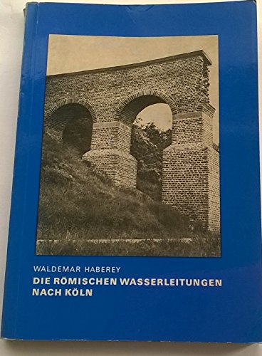 Die römischen Wasserleitungen nach Köln. Die Technik der Wasserversorgung einer antiken Stadt