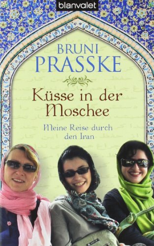 Küsse in der Moschee: Meine Reise durch den Iran