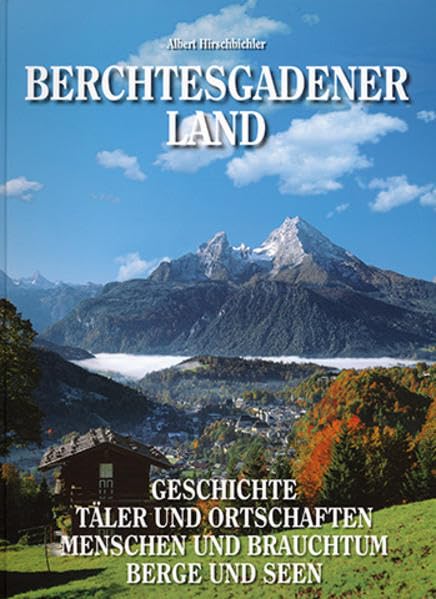 Berchtesgadener Land: Geschichte - Täler und Ortschaften - Menschen und Brauchtum - Berge und Seen