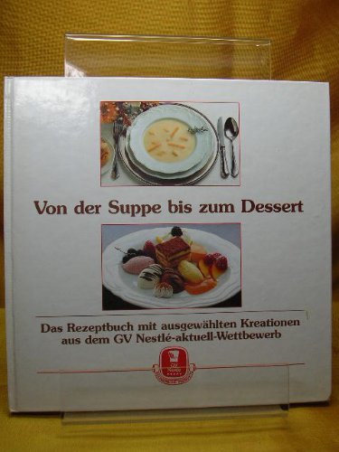 Von der Suppe bis zum Dessert , Das Rezeptbuch mit ausgewählten Kreationen aus dem GV Nestle'-aktuell-Wettbewerb.