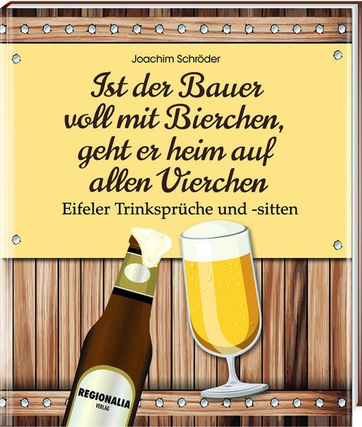 Ist der Bauer voll mit Bierchen, geht er heim auf allen Vierchen: Eifeler Trinksprüche und -sitten
