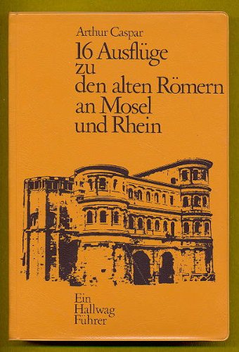 16 Ausflüge zu den alten Römern an Mosel und Rhein.