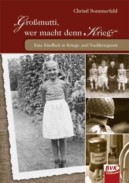 Großmutti, wer macht denn Krieg?: Eine Kindheit in Kriegs- und Nachkriegszeit