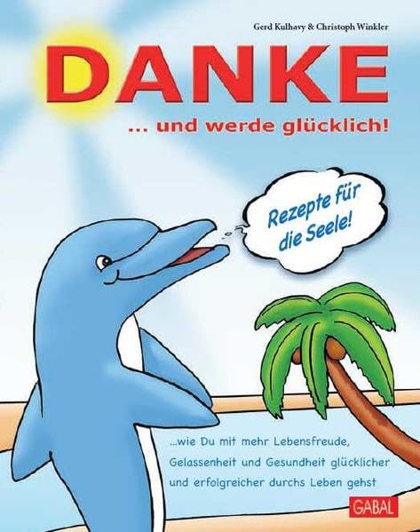 Danke... und werde glücklich!: Rezepte für die Seele!: Rezepte für die Seele!. Mit e. Gleitwort v. Lothar Seiwert