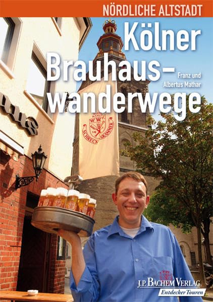 Kölner Brauhauswanderwege: Nördliche Altstadt: Eine Entdeckungsreise durch das Viertel der kleinen Leute mit ihren Kirchen und Kneipen