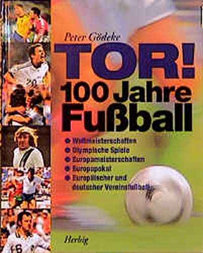 Tor! 100 Jahre Fussball: Alles über Weltmeisterschaften, Olympische Spiele, Europameisterschaften, Europapokal, Europäische und nationale Ligen