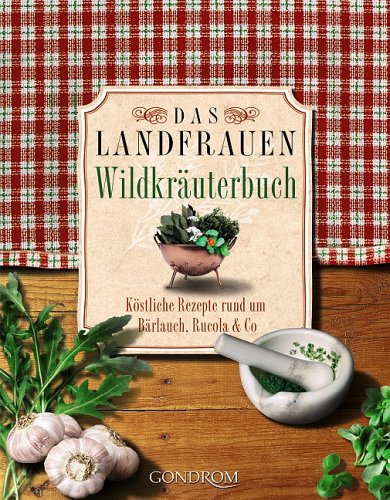 Das Landfrauen-Wildkräuterbuch: Köstliche Rezepte rund um Bärlauch, Rucola & Co.