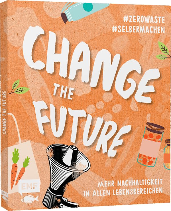 Change the Future – Umweltbewusst im Alltag: Der Easy-Einstieg!: Mehr Nachhaltigkeit in allen Lebensbereichen #zerowaste #selbermachen