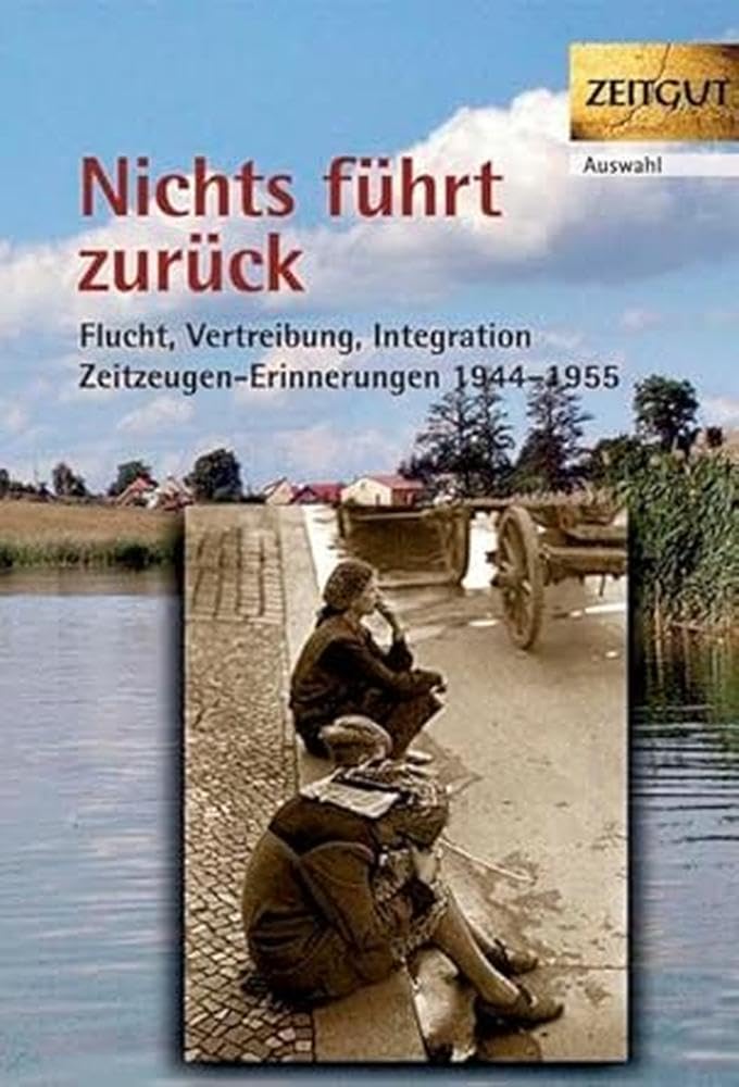 Nichts führt zurück. Flucht, Vertreibung, Integration 1944-1955 in Zeitzeugen-Erinnerungen: Flucht, Vertreibung, Integration 1944-1955. 29 Zeitzeugen-Erinnerungen