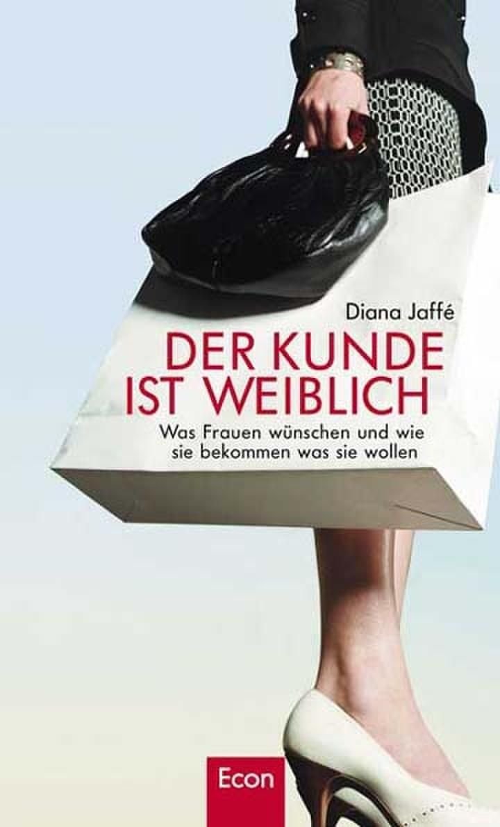 Der Kunde ist weiblich: Was Frauen wünschen und wie sie bekommen was sie wollen