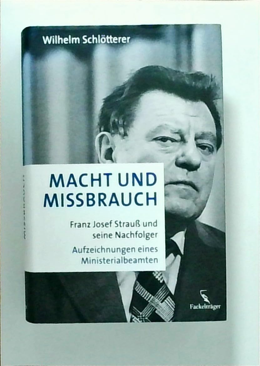 Macht und Missbrauch: Franz Josef Strauß und seine Nachfolger. Aufzeichnungen eines Ministerialbeamten von Wilhelm Schlötterer (2009) Gebundene Ausgabe