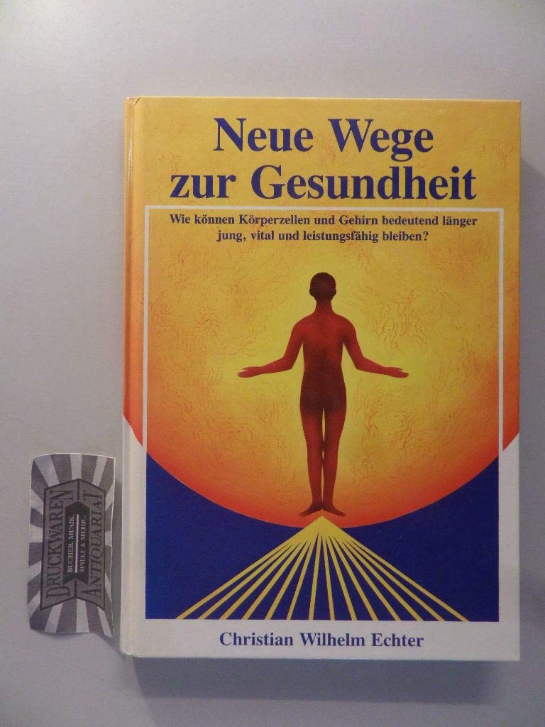 Neue Wege zur Gesundheit: Wie können Körperzellen und Gehirn bedeutend länger jung, vital und leistungsfähig bleiben?: Wie können Körperzellen, Darm ... jung, vital und leistungsfähig bleiben?