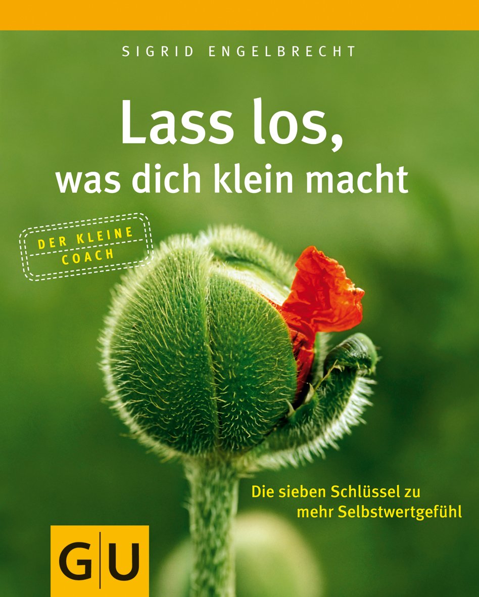 Lass los, was dich klein macht: Die sieben Schlüssel zu mehr Selbstwertgefühl (GU Mind & Soul Kleiner Coach)