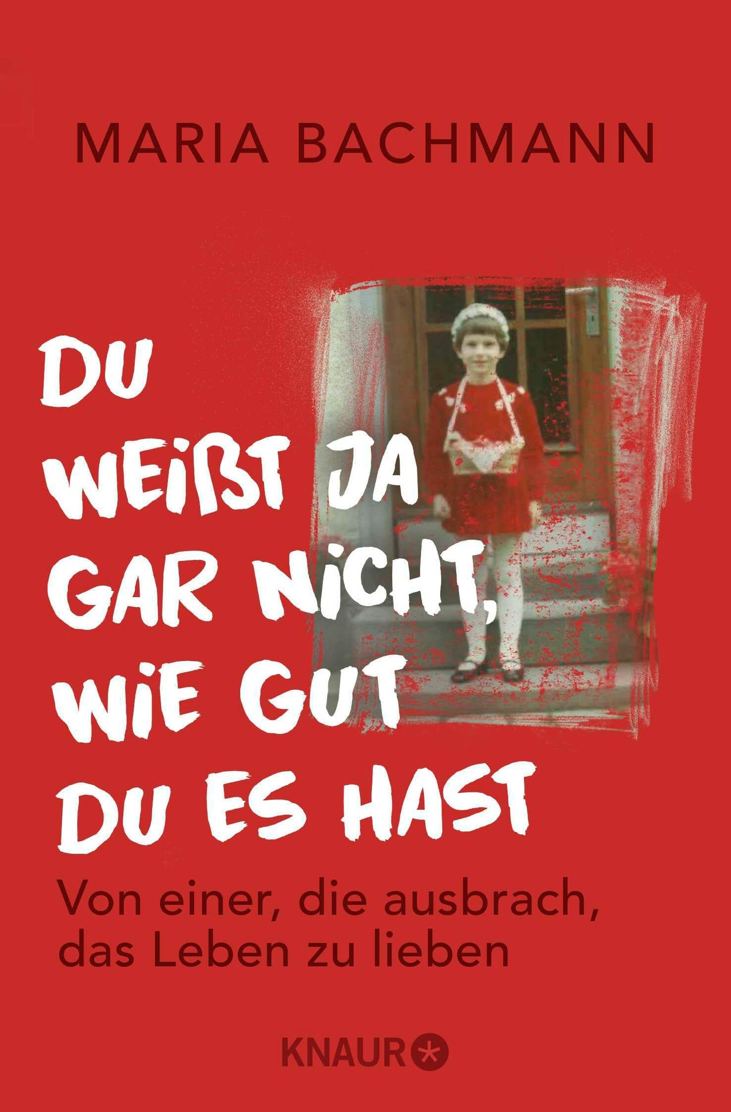Du weißt ja gar nicht, wie gut du es hast: Von einer, die ausbrach, das Leben zu lieben